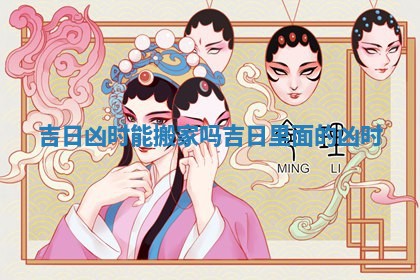 吉日凶时能搬家吗 吉日里面的凶时