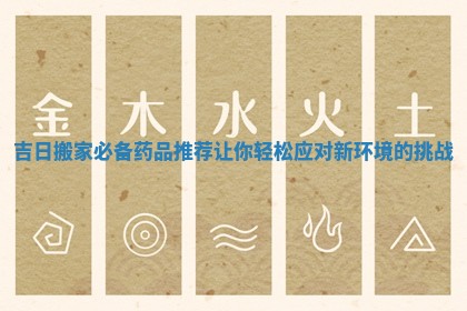 吉日搬家必备药品推荐让你轻松应对新环境的挑战