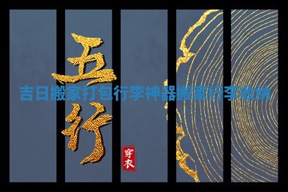 吉日搬家打包行李神器_搬家行李收纳