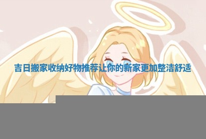 吉日搬家收纳好物推荐让你的新家更加整洁舒适