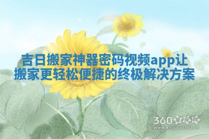 吉日搬家神器密码视频app让搬家更轻松便捷的终极解决方案