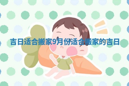 吉日适合搬家_9月份适合搬家的吉日