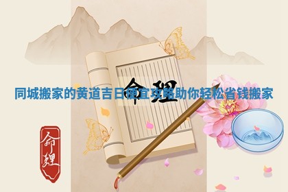 同城搬家的黄道吉日便宜攻略助你轻松省钱搬家