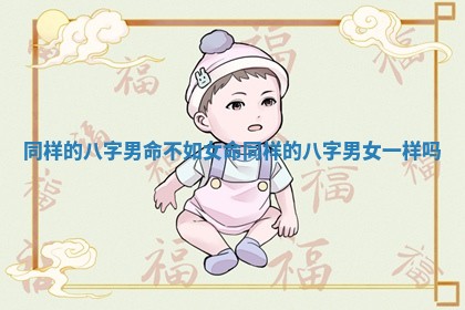 同样的八字男命不如女命 同样的八字男女一样吗