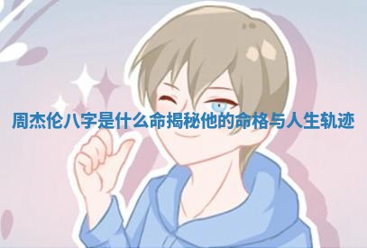周杰伦八字是什么命揭秘他的命格与人生轨迹