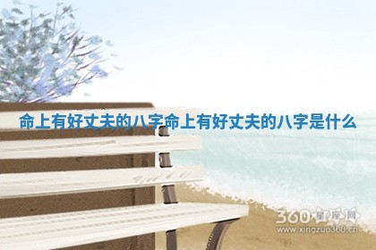 命上有好丈夫的八字_命上有好丈夫的八字是什么