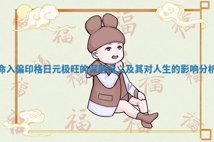 命入偏印格日元极旺的深层含义及其对人生的影响分析 命入偏印格日元极旺的深层含义及其对人生的影响分析