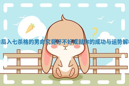 命局入七杀格的男命究竟好不好成就你的成功与运势解析
