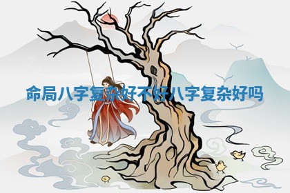 命局八字复杂好不好 八字复杂好吗