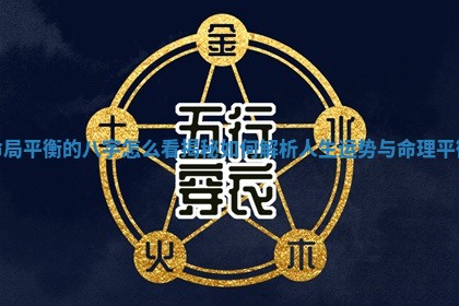 命局平衡的八字怎么看揭秘如何解析人生运势与命理平衡