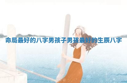 命局最好的八字男孩子_男孩最好的生辰八字