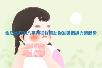 命局水旺的八字特征详解助你准确把握命运趋势