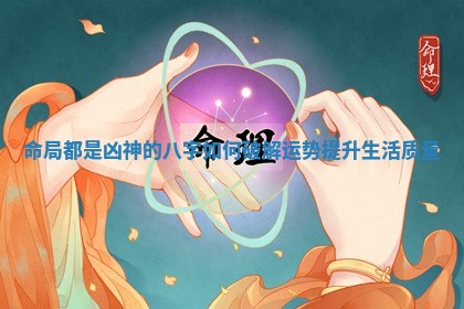 命局都是凶神的八字如何破解运势提升生活质量 命局都是凶神的八字如何破解运势提升生活质量