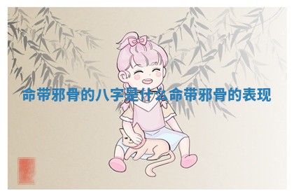 命带邪骨的八字是什么_命带邪骨的表现