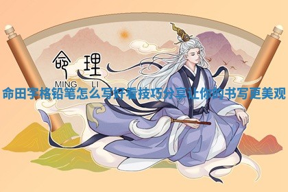 命田字格铅笔怎么写好看技巧分享让你的书写更美观 命田字格铅笔怎么写好看技巧分享让你的书写更美观