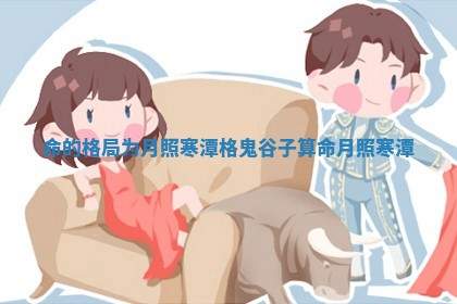 命的格局为月照寒潭格_鬼谷子算命月照寒潭