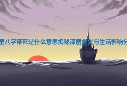 命里八字带死是什么意思揭秘深层含义与生活影响分析