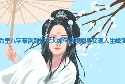 命里八字带荆棘的女人如何逆境翻身实现人生蜕变 命里八字带荆棘的女人如何逆境翻身实现人生蜕变