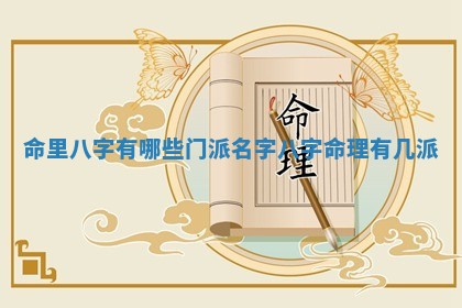命里八字有哪些门派名字_八字命理有几派 命里八字有哪些门派名字_八字命理有几派