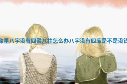 命里八字没有四梁八柱怎么办 八字没有四库是不是没钱