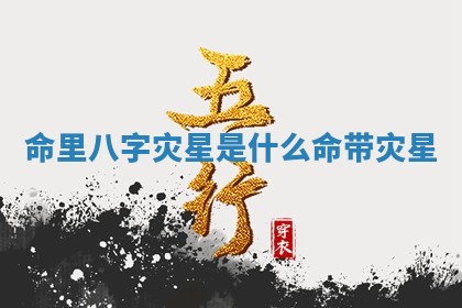 命里八字灾星是什么 命带灾星