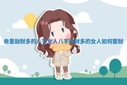 命里劫财多的八字女人 八字劫财多的女人如何聚财