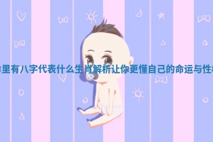 命里有八字代表什么生肖解析让你更懂自己的命运与性格