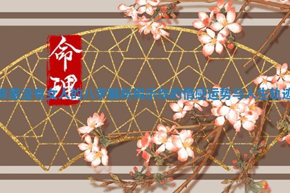 命里没有女人的八字解析揭示你的情感运势与人生轨迹 命里没有女人的八字解析揭示你的情感运势与人生轨迹