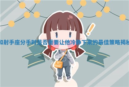 和射手座分手时是否需要让他冷静下来的最佳策略揭秘