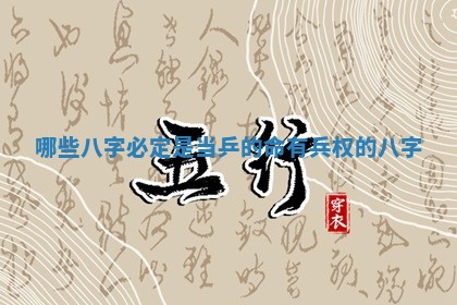 哪些八字必定是当乒的命_有兵权的八字