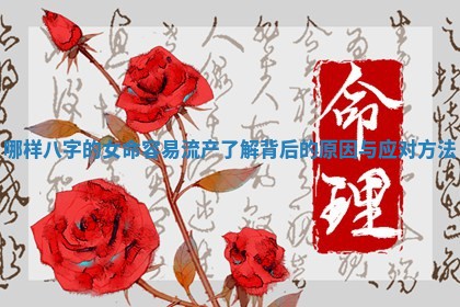 哪样八字的女命容易流产了解背后的原因与应对方法