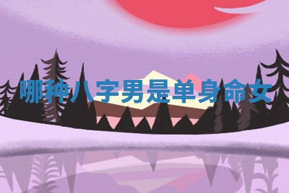 哪种八字男是单身命女_