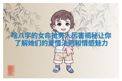 啥八字的女命抢男人厉害揭秘让你了解她们的爱情法则和情感魅力