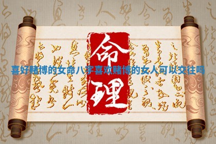 喜好赌博的女命八字 喜欢赌博的女人可以交往吗