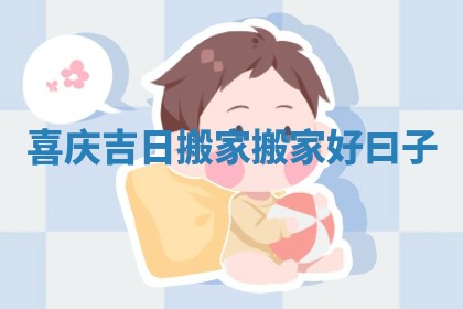 喜庆吉日搬家 搬家好曰子