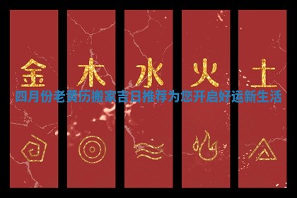 四月份老黄历搬家吉日推荐为您开启好运新生活
