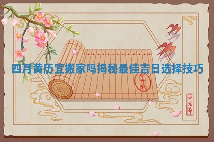 四月黄历宜搬家吗揭秘最佳吉日选择技巧