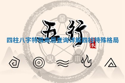 四柱八字特殊命局查询详解_四柱特殊格局