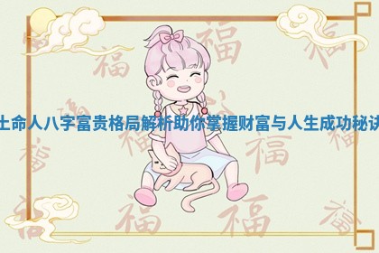 土命人八字富贵格局解析助你掌握财富与人生成功秘诀