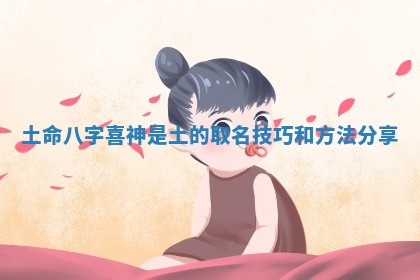 土命八字喜神是土的取名技巧和方法分享 土命八字喜神是土的取名技巧和方法分享