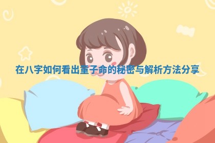 在八字如何看出童子命的秘密与解析方法分享