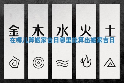 在哪儿算搬家吉日_哪里能算出搬家吉日