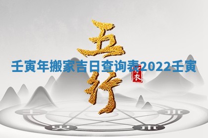 壬寅年搬家吉日查询表_2022壬寅
