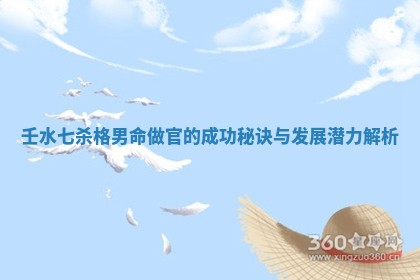 壬水七杀格男命做官的成功秘诀与发展潜力解析