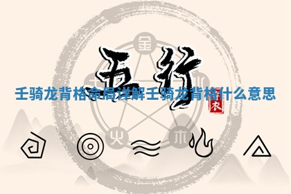 壬骑龙背格命局详解 壬骑龙背格什么意思