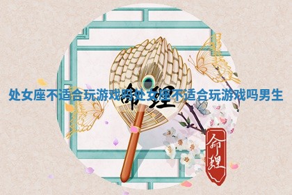 处女座不适合玩游戏吗 处女座不适合玩游戏吗男生