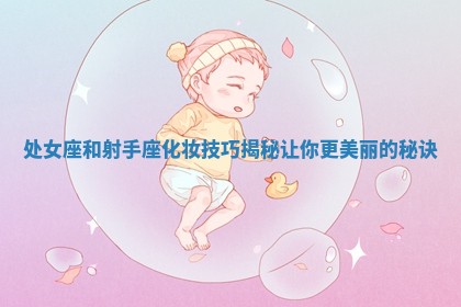 处女座和射手座化妆技巧揭秘让你更美丽的秘诀