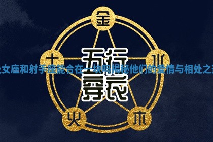 处女座和射手座能合在一块吗揭秘他们的爱情与相处之道