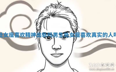 处女座喜欢精神出轨吗男生_处女座喜欢真实的人吗