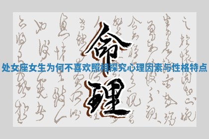 处女座女生为何不喜欢照相探究心理因素与性格特点